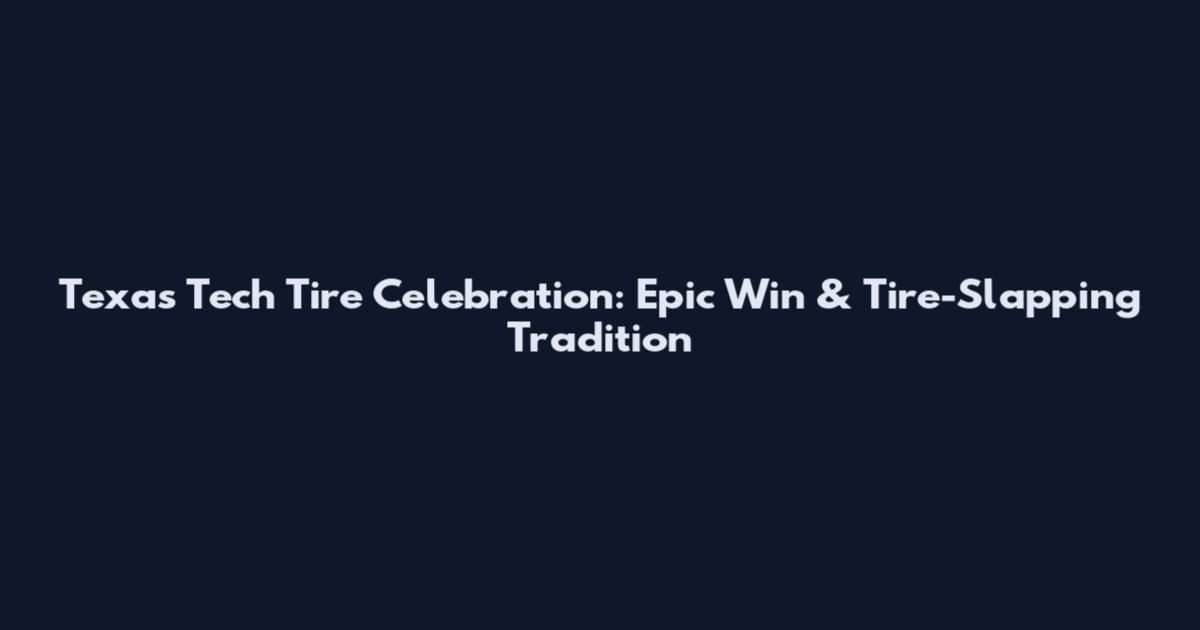 Texas Tech Tire Celebration: Epic Win & Tire-Slapping Tradition