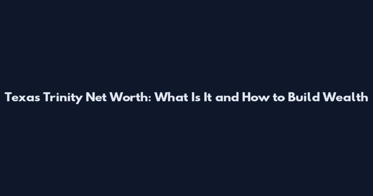 Texas Trinity Net Worth: What Is It and How to Build Wealth