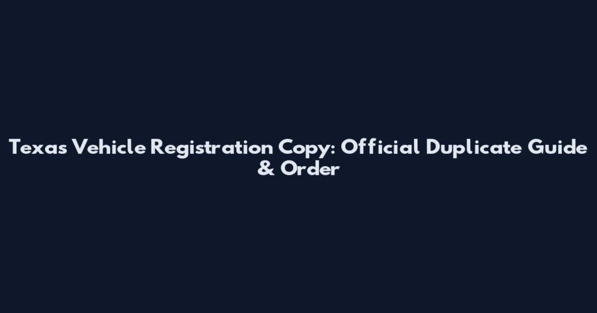 Texas Vehicle Registration Copy: Official Duplicate Guide & Order