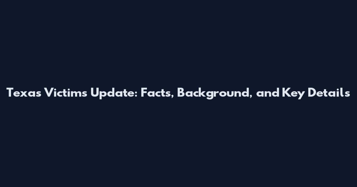 Texas Victims Update: Facts, Background, and Key Details