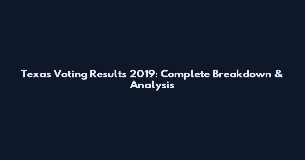 Texas Voting Results 2019: Complete Breakdown & Analysis