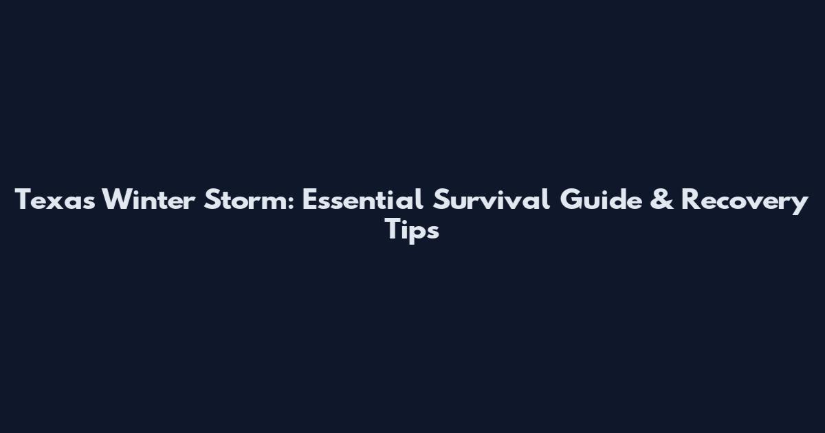 Texas Winter Storm: Essential Survival Guide & Recovery Tips