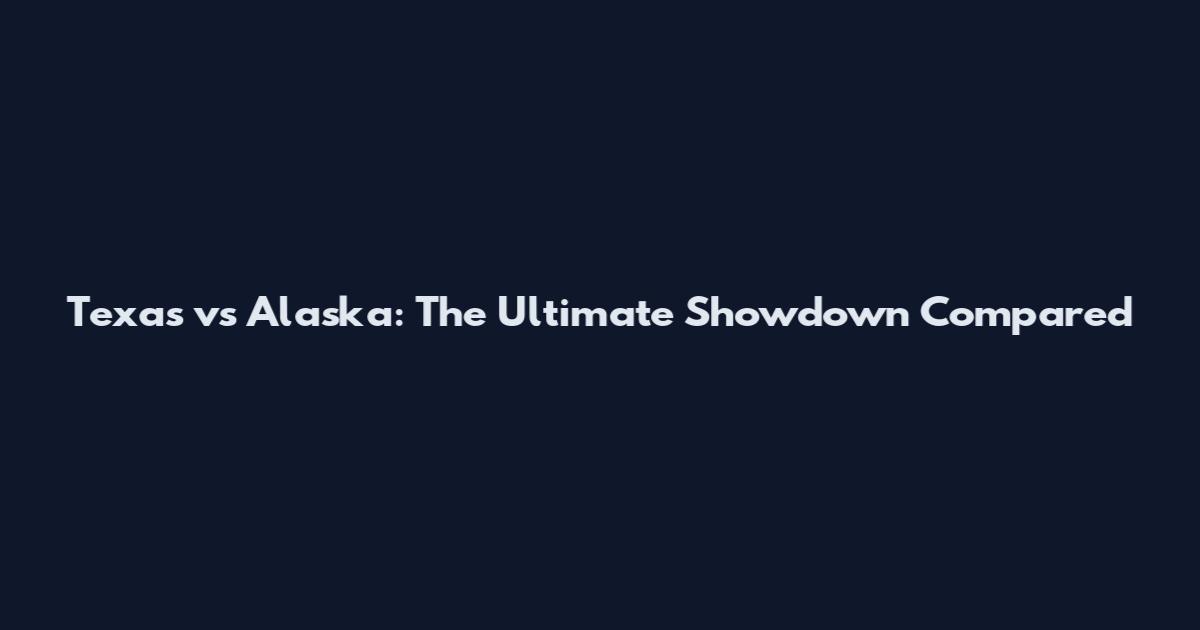 Texas vs Alaska: The Ultimate Showdown Compared