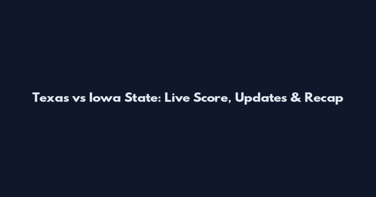 Texas vs Iowa State: Live Score, Updates & Recap