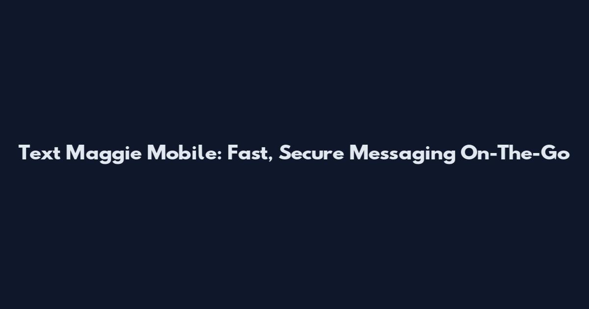 Text Maggie Mobile: Fast, Secure Messaging On-The-Go