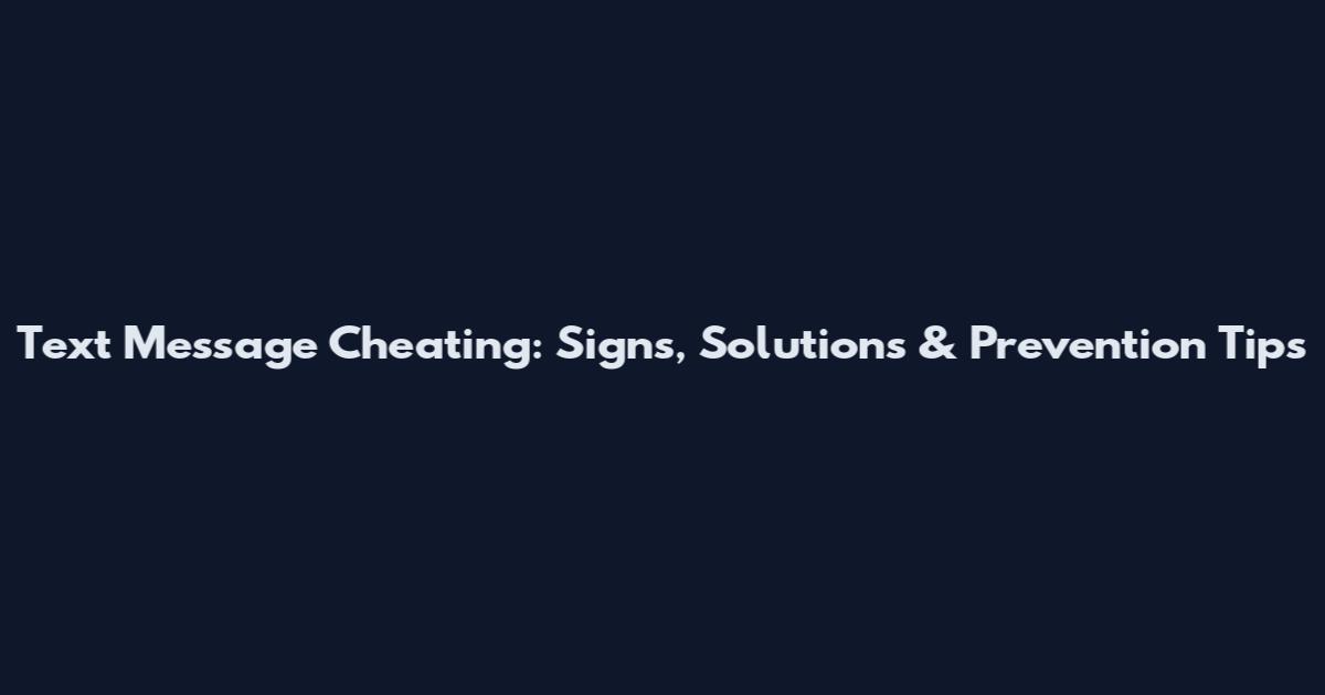 Text Message Cheating: Signs, Solutions & Prevention Tips