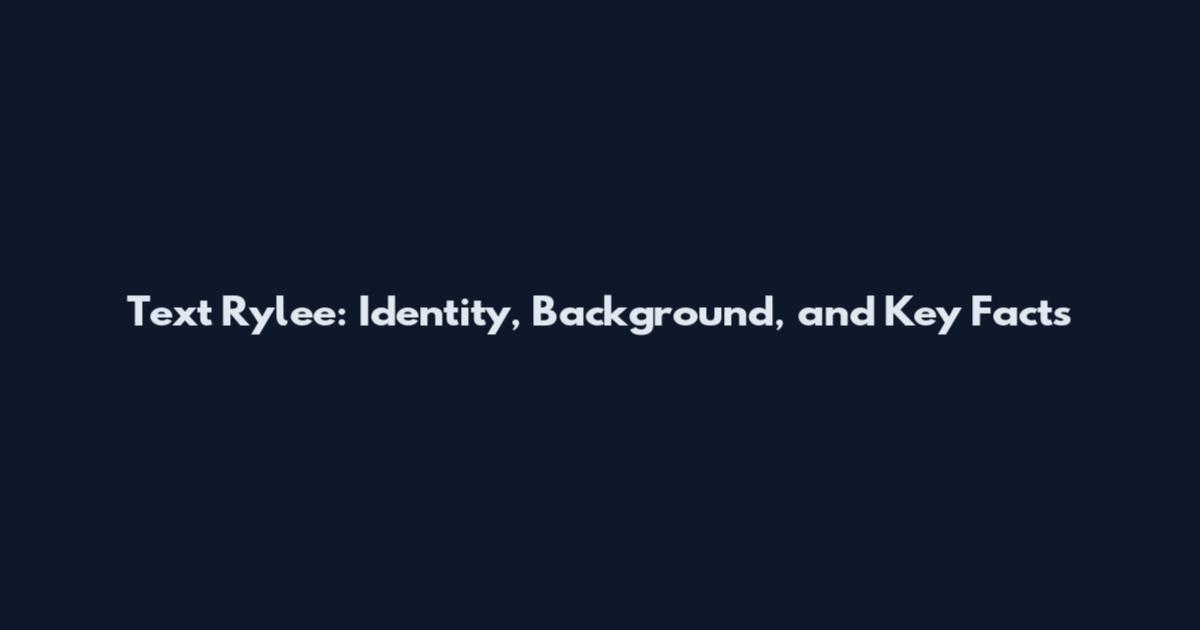 Text Rylee: Identity, Background, and Key Facts