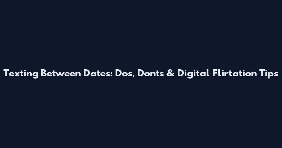 Texting Between Dates: Dos, Don'ts & Digital Flirtation Tips