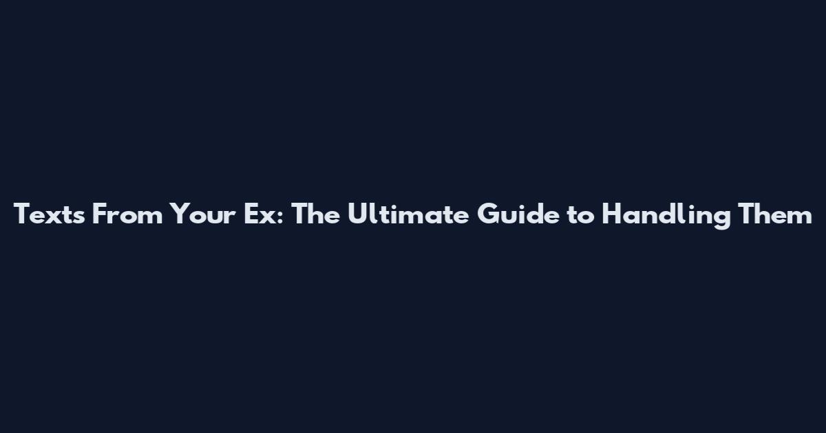 Texts From Your Ex: The Ultimate Guide to Handling Them