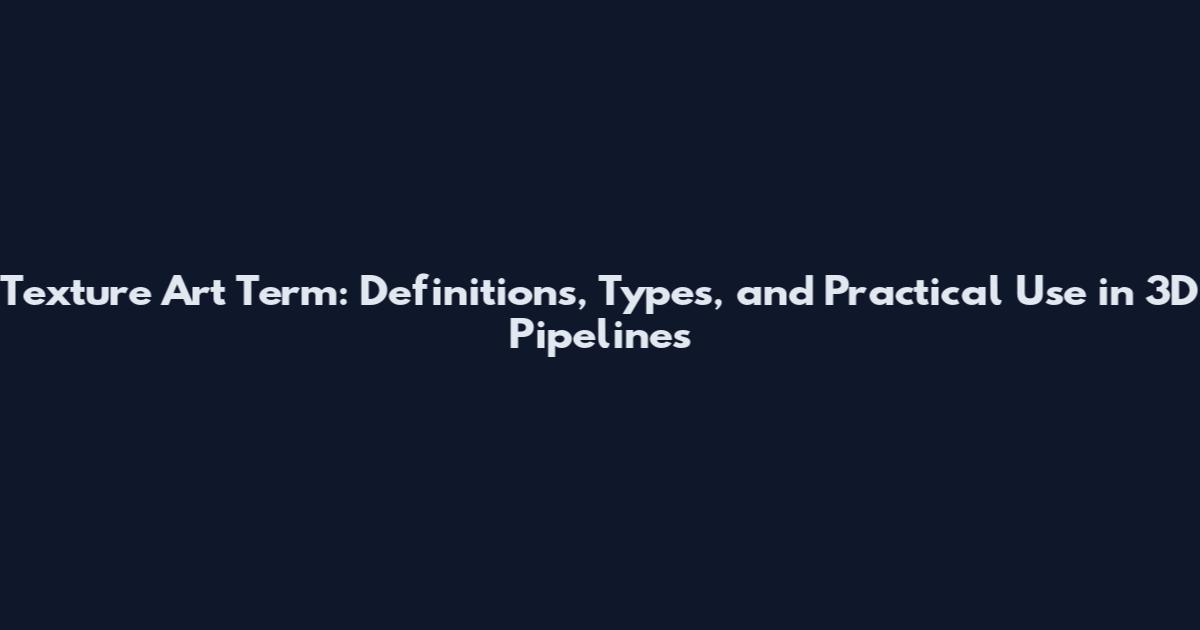 Texture Art Term: Definitions, Types, and Practical Use in 3D Pipelines
