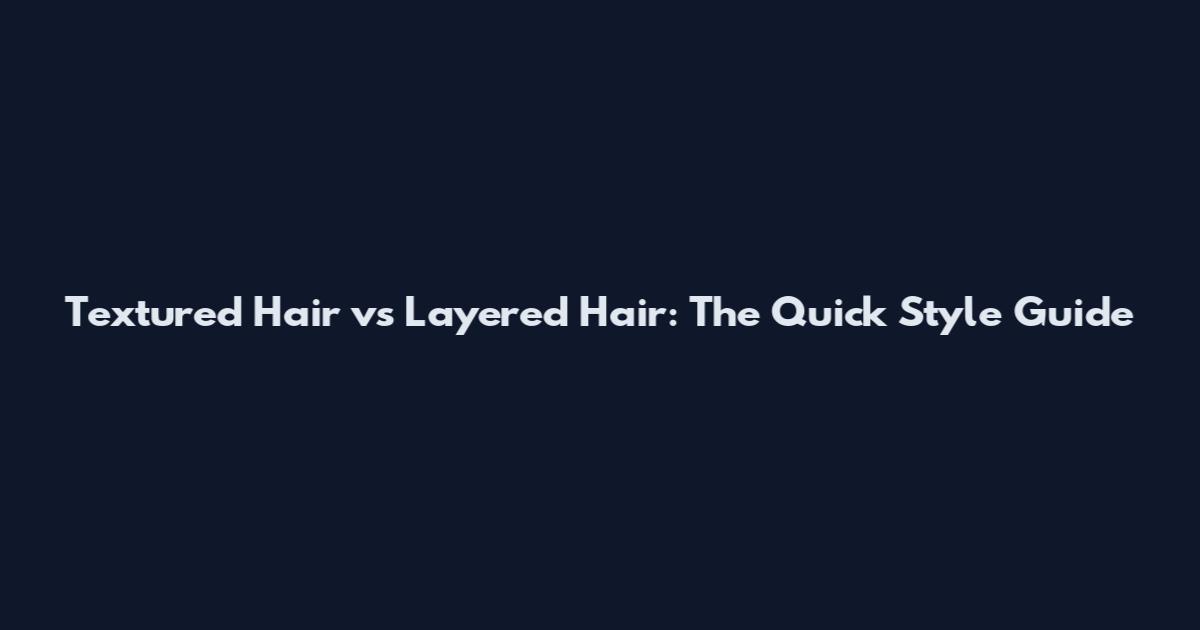Textured Hair vs Layered Hair: The Quick Style Guide