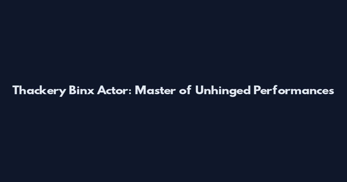 Thackery Binx Actor: Master of Unhinged Performances