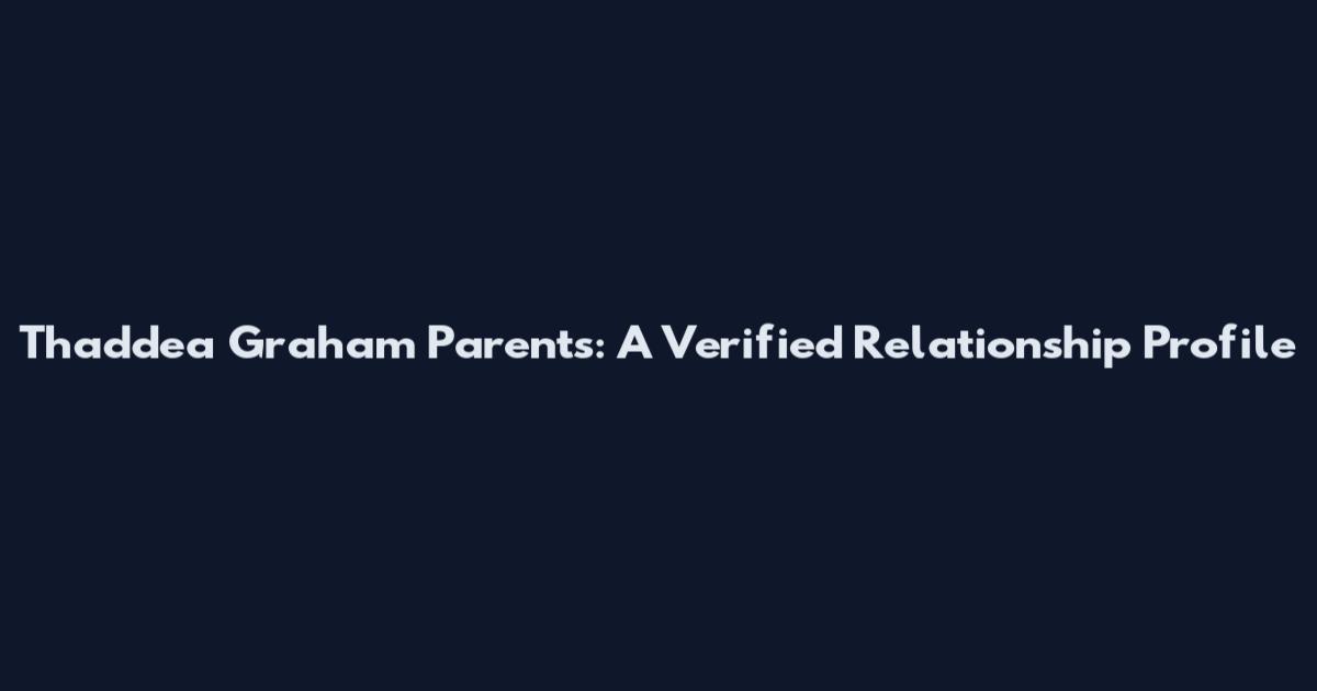 Thaddea Graham Parents: A Verified Relationship Profile
