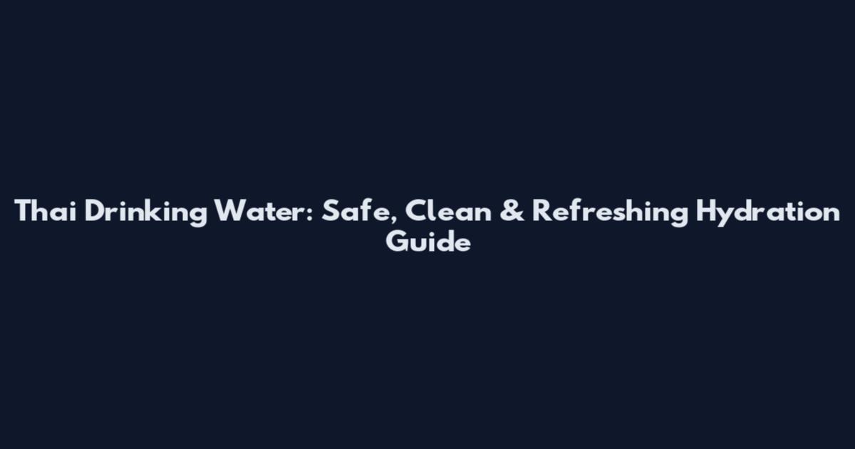 Thai Drinking Water: Safe, Clean & Refreshing Hydration Guide