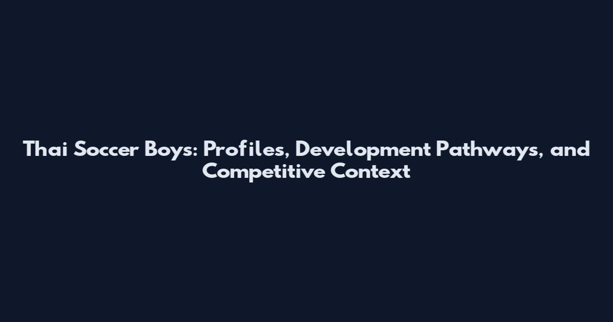 Thai Soccer Boys: Profiles, Development Pathways, and Competitive Context