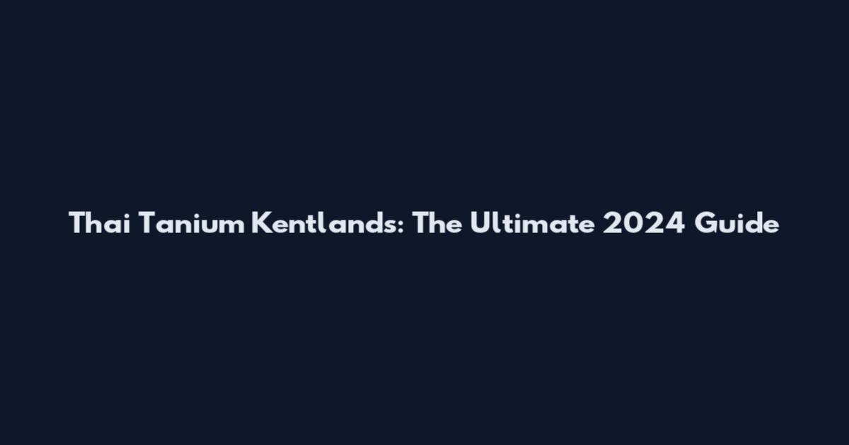 Thai Tanium Kentlands: The Ultimate 2024 Guide