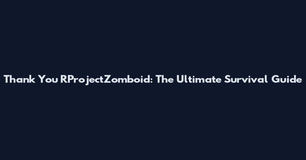 Thank You RProjectZomboid: The Ultimate Survival Guide