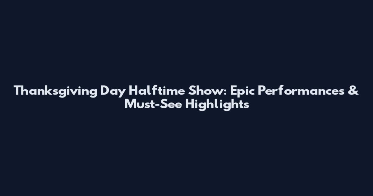 Thanksgiving Day Halftime Show: Epic Performances & Must-See Highlights