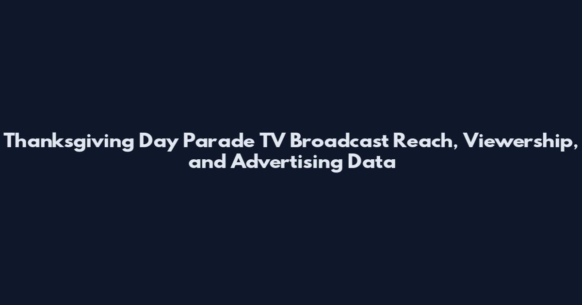 Thanksgiving Day Parade TV Broadcast Reach, Viewership, and Advertising Data