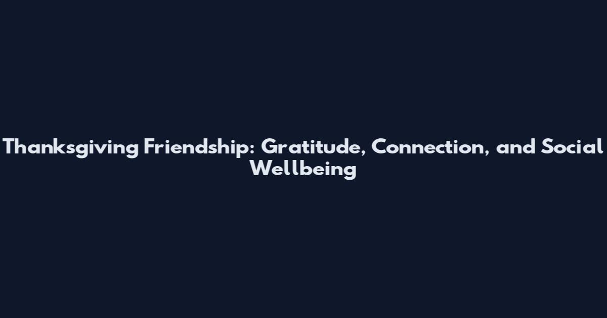 Thanksgiving Friendship: Gratitude, Connection, and Social Wellbeing