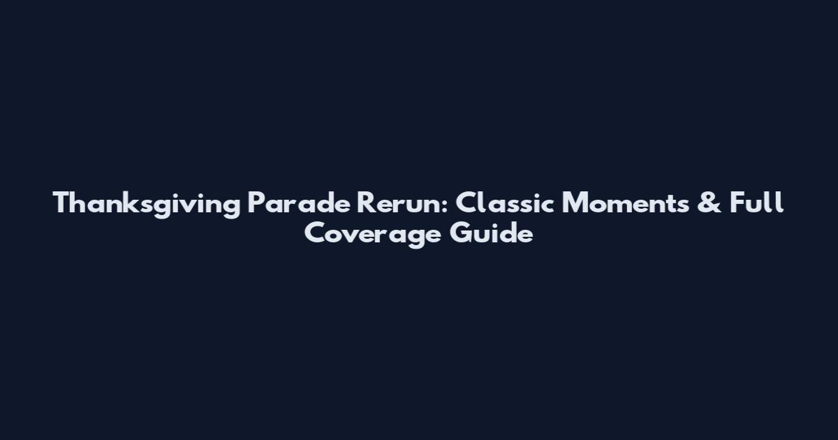 Thanksgiving Parade Rerun: Classic Moments & Full Coverage Guide