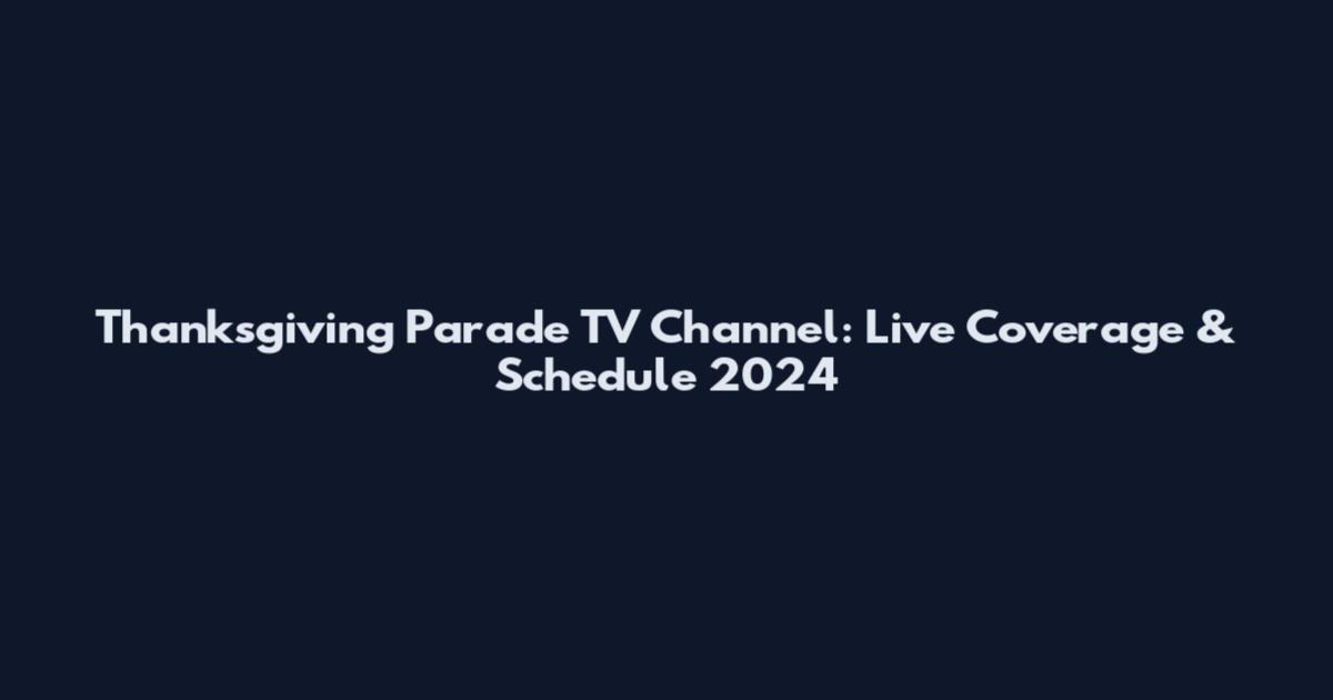 Thanksgiving Parade TV Channel: Live Coverage & Schedule 2024