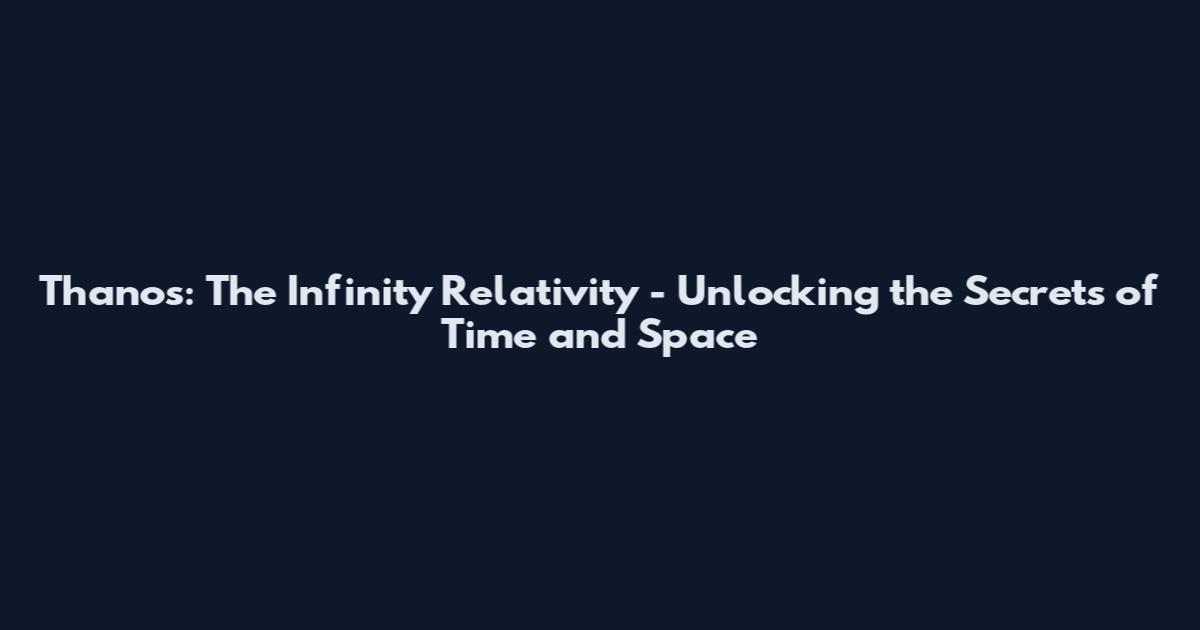 Thanos: The Infinity Relativity - Unlocking the Secrets of Time and Space
