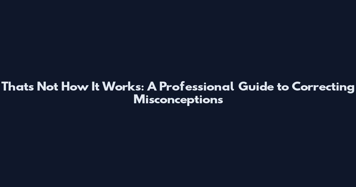 That's Not How It Works: A Professional Guide to Correcting Misconceptions