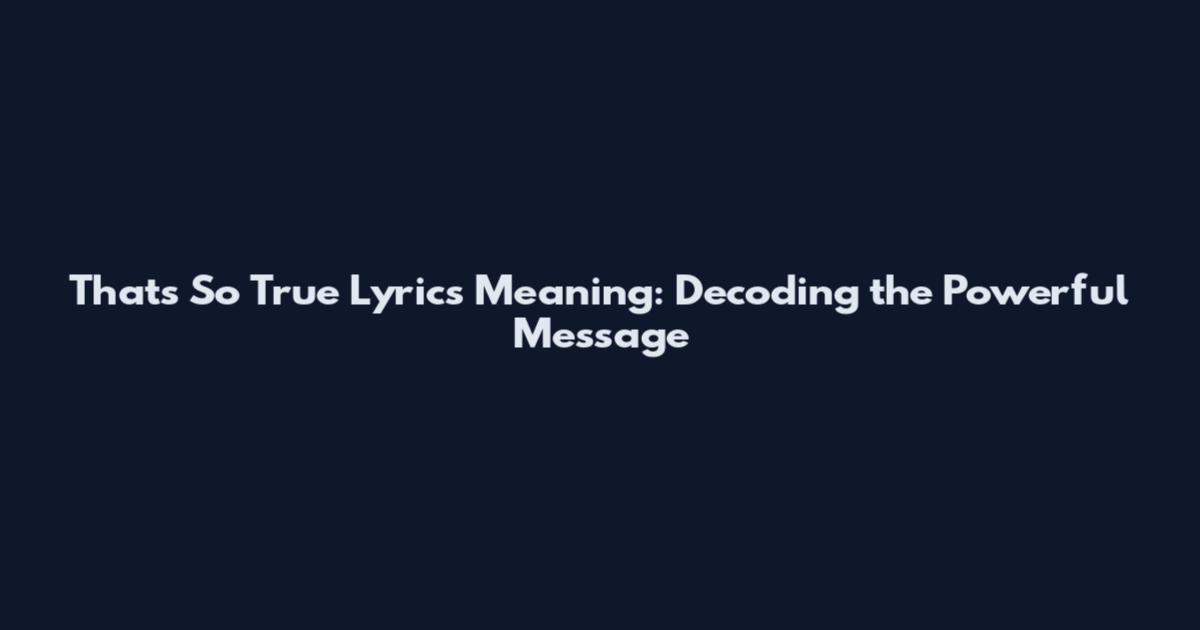 That's So True Lyrics Meaning: Decoding the Powerful Message