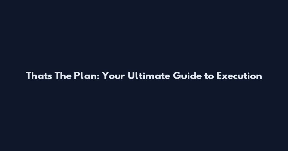 That's The Plan: Your Ultimate Guide to Execution