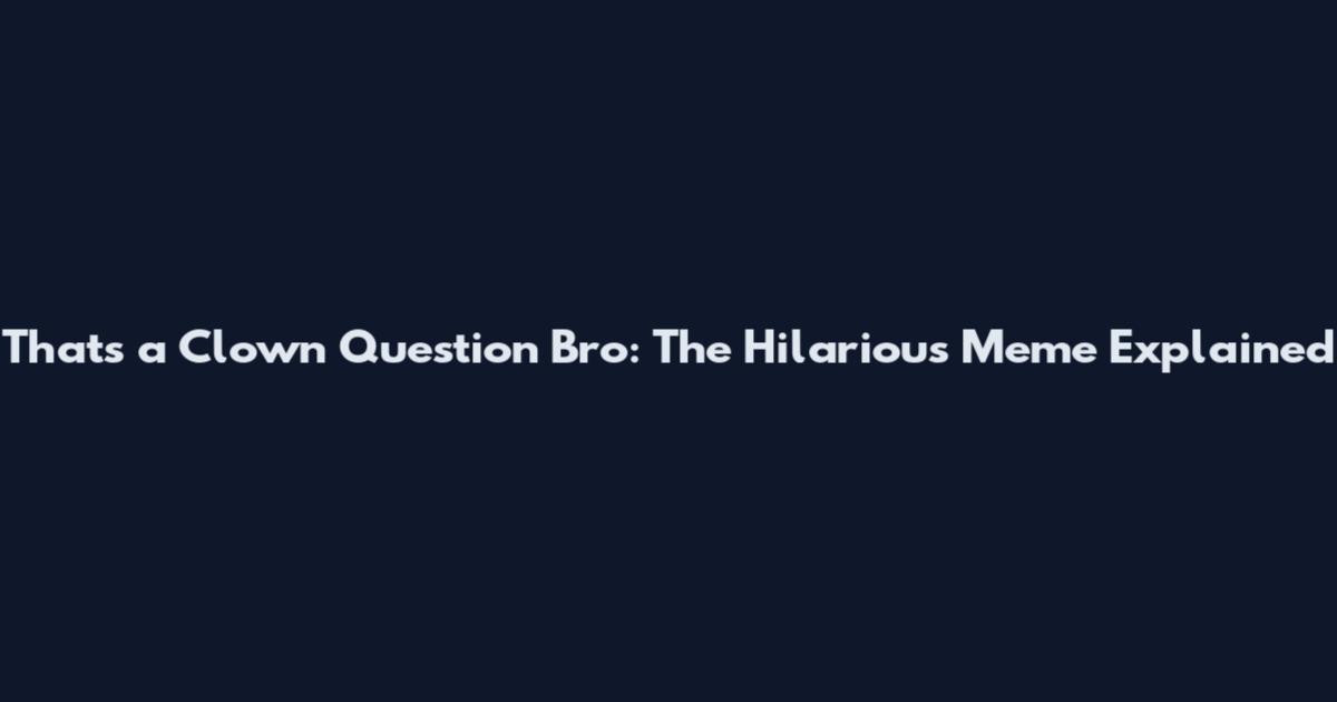 That's a Clown Question Bro: The Hilarious Meme Explained