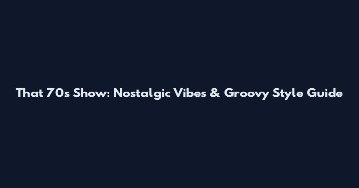 That '70s Show: Nostalgic Vibes & Groovy Style Guide