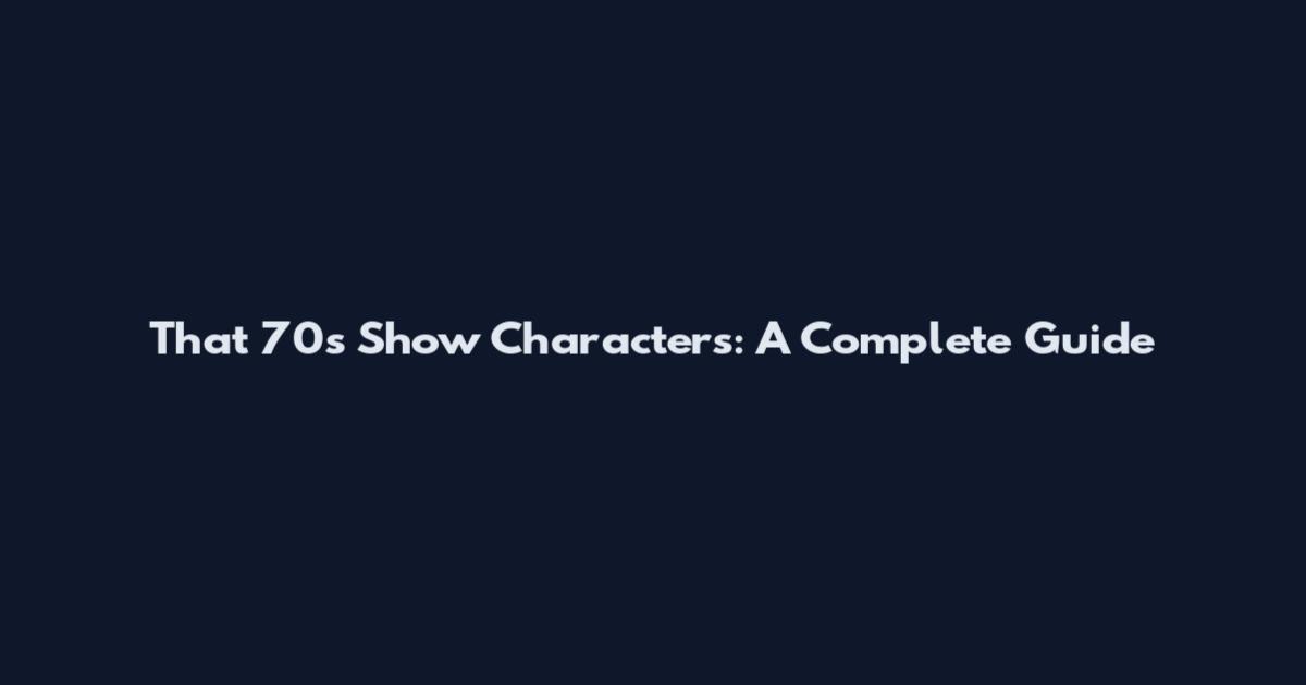 That '70s Show Characters: A Complete Guide