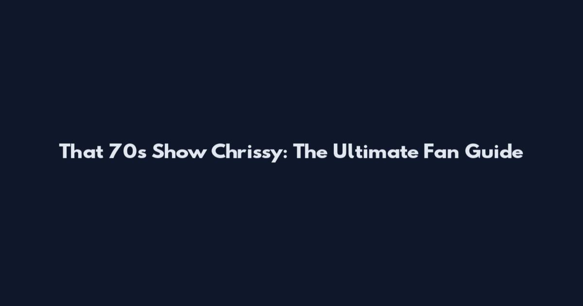 That '70s Show Chrissy: The Ultimate Fan Guide