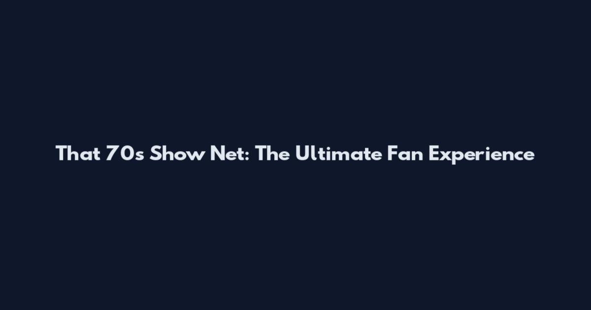 That '70s Show Net: The Ultimate Fan Experience