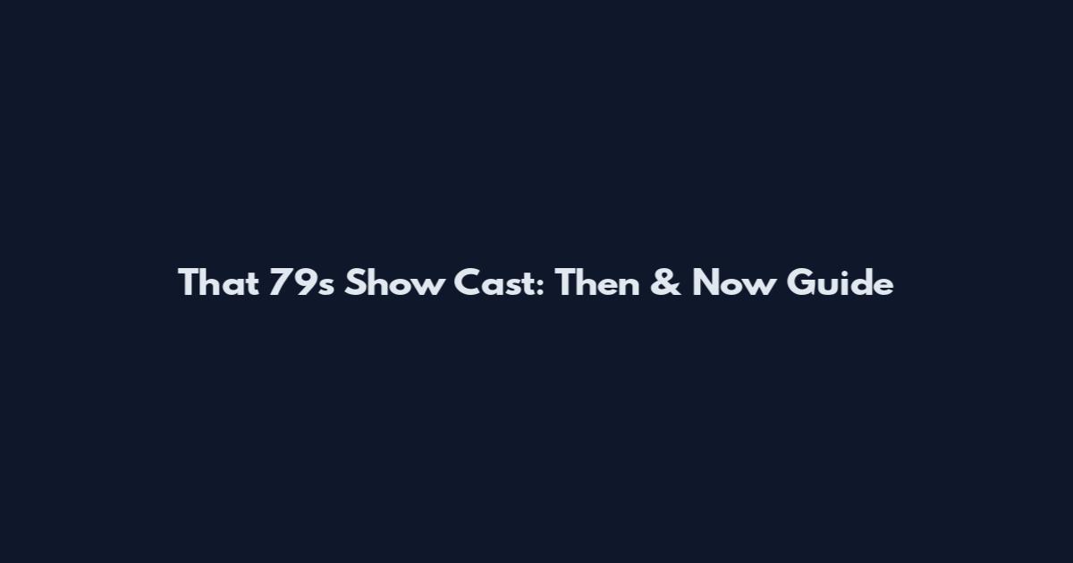 That '79s Show Cast: Then & Now Guide
