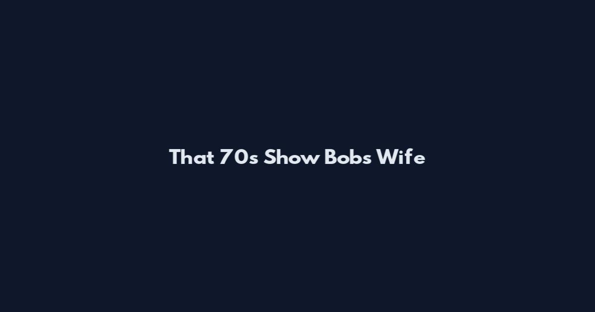 That 70s Show Bob's Wife