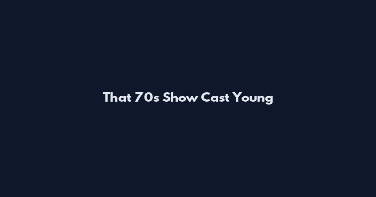 That 70s Show Cast Young