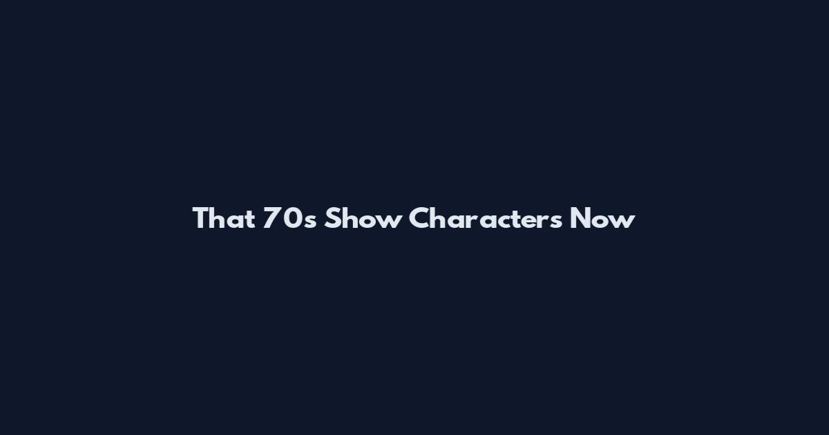 That 70s Show Characters Now