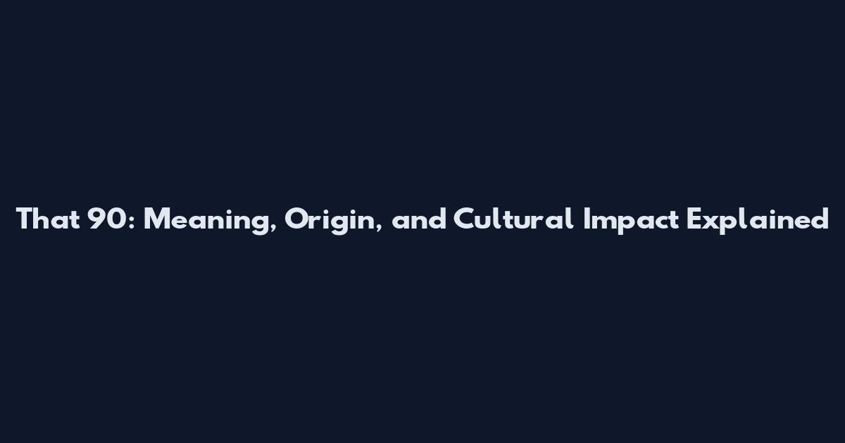 That 90: Meaning, Origin, and Cultural Impact Explained