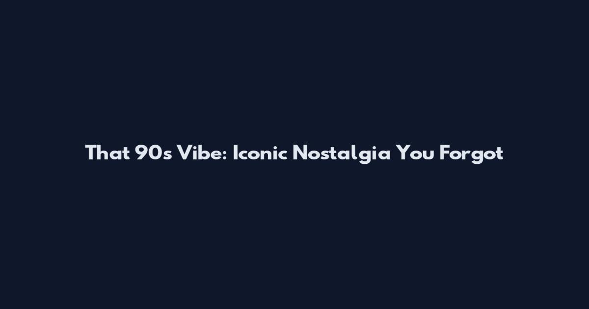 That 90s Vibe: Iconic Nostalgia You Forgot