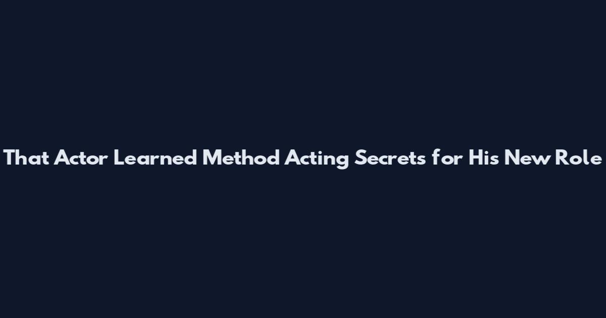 That Actor Learned Method Acting Secrets for His New Role
