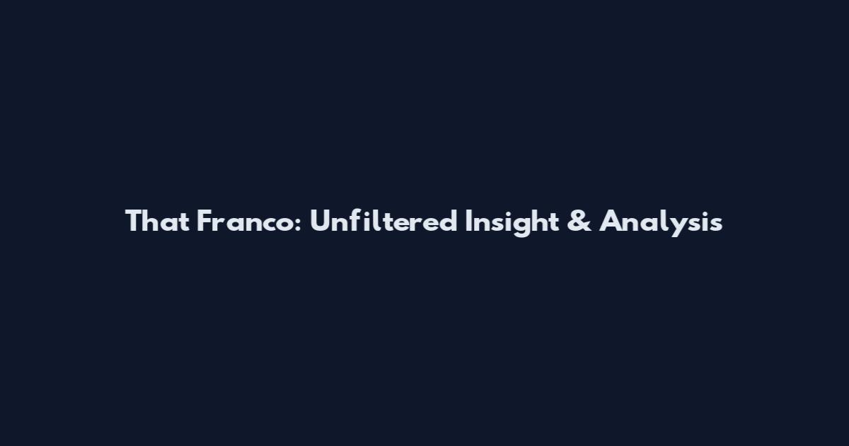 That Franco: Unfiltered Insight & Analysis