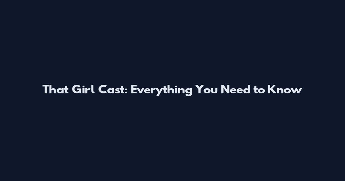 That Girl Cast: Everything You Need to Know