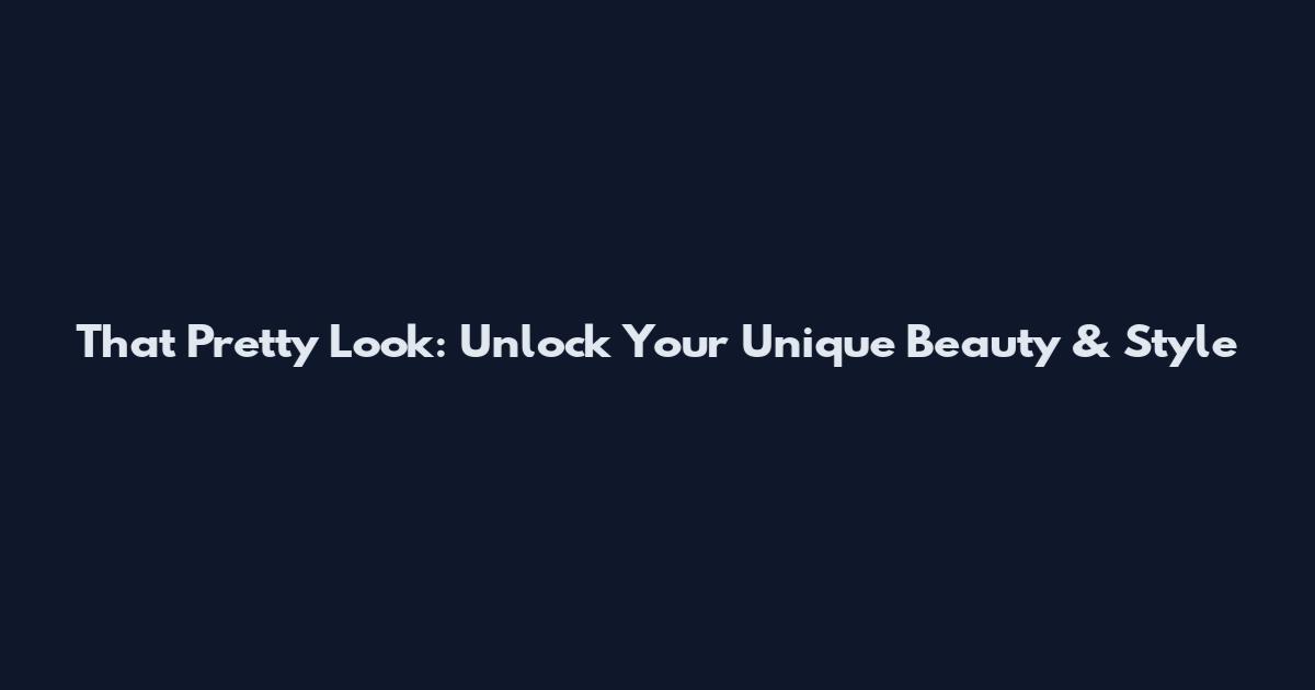 That Pretty Look: Unlock Your Unique Beauty & Style