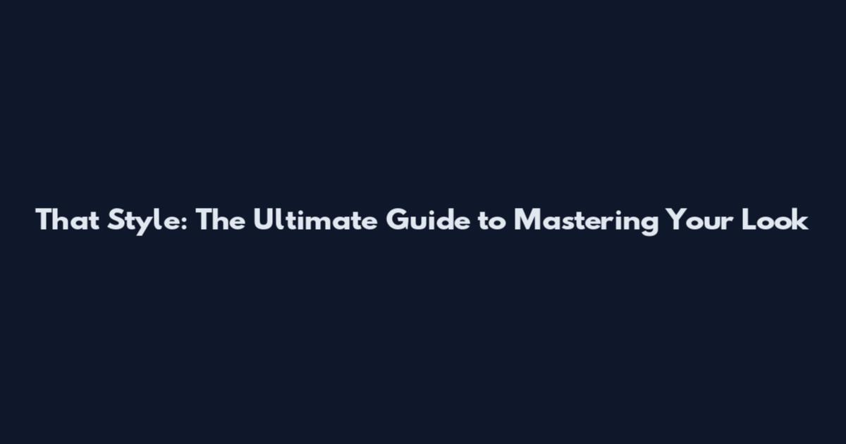 That Style: The Ultimate Guide to Mastering Your Look