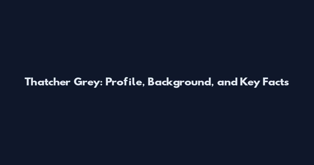 Thatcher Grey: Profile, Background, and Key Facts