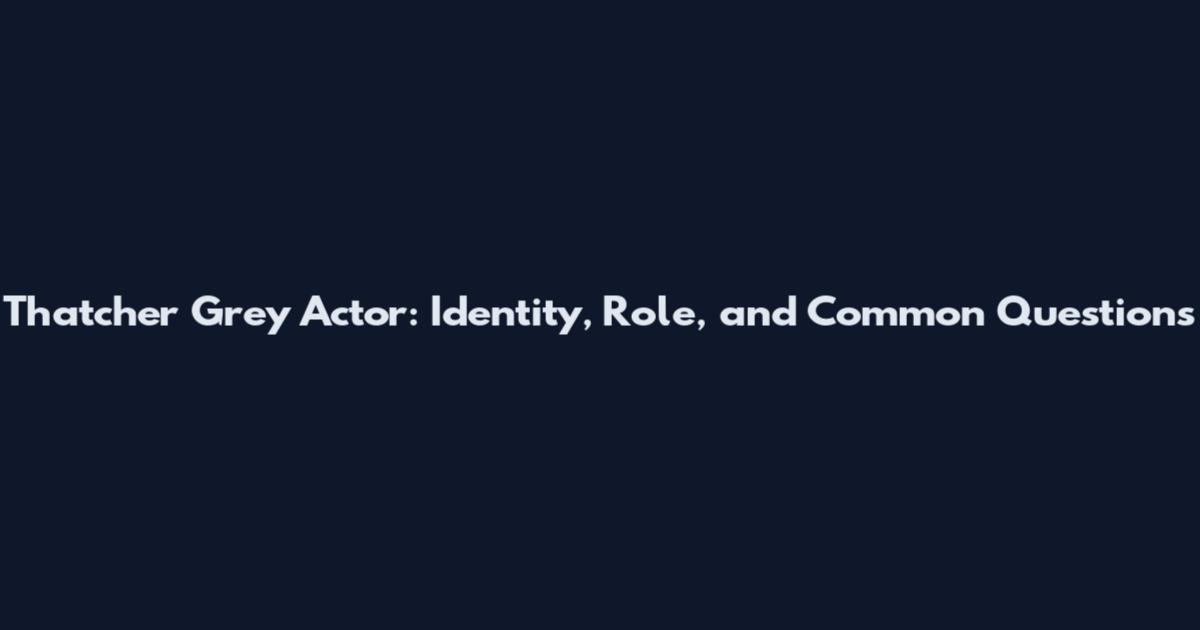 Thatcher Grey Actor: Identity, Role, and Common Questions