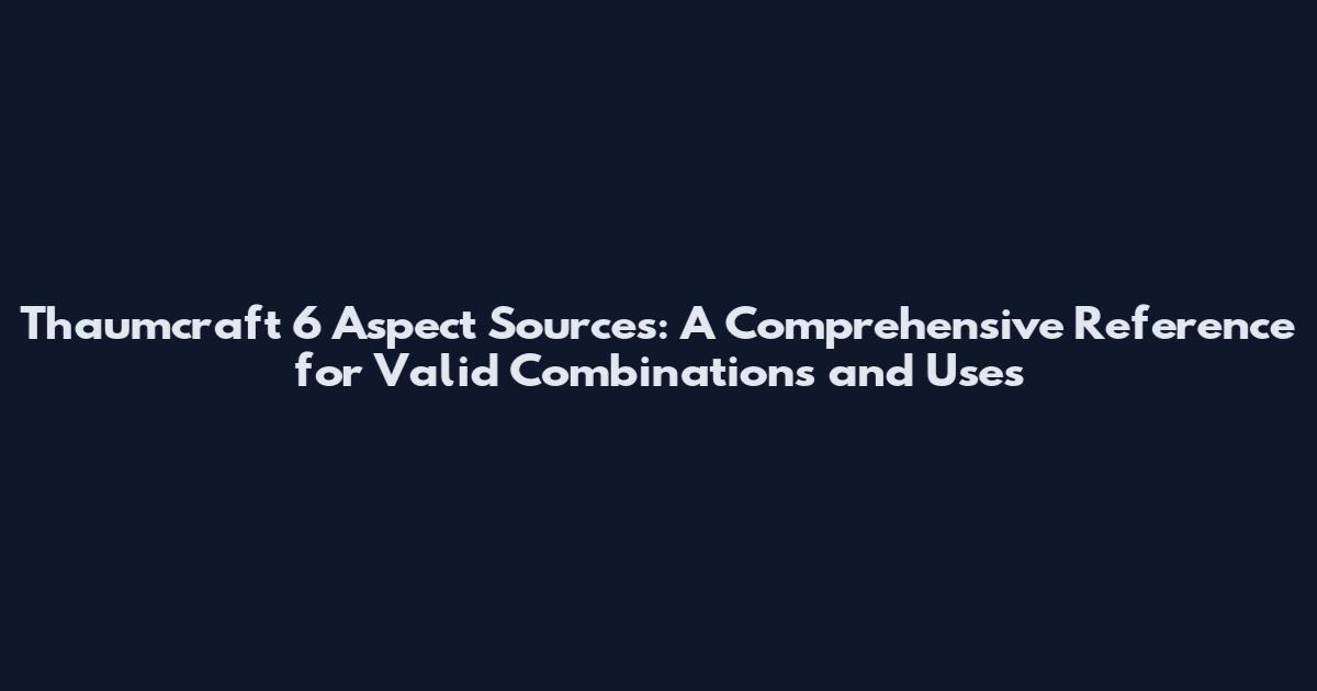 Thaumcraft 6 Aspect Sources: A Comprehensive Reference for Valid Combinations and Uses