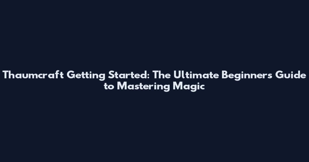 Thaumcraft Getting Started: The Ultimate Beginner's Guide to Mastering Magic